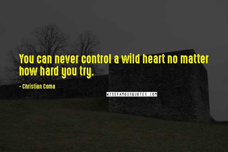 Christian Coma Quotes: You can never control a wild heart no matter how hard you try.