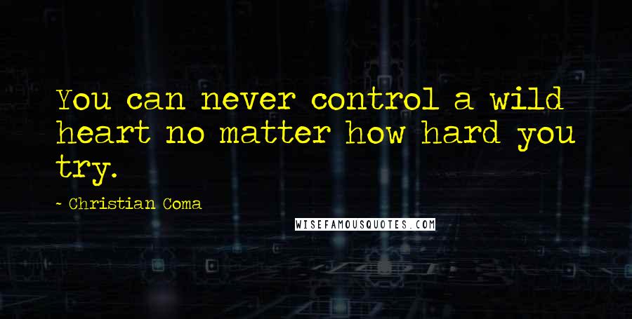 Christian Coma Quotes: You can never control a wild heart no matter how hard you try.