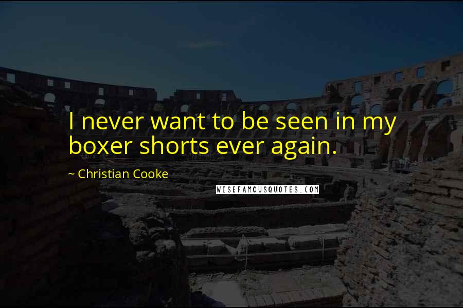 Christian Cooke Quotes: I never want to be seen in my boxer shorts ever again.