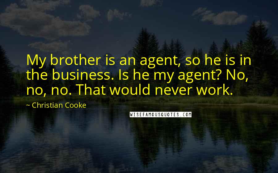 Christian Cooke Quotes: My brother is an agent, so he is in the business. Is he my agent? No, no, no. That would never work.