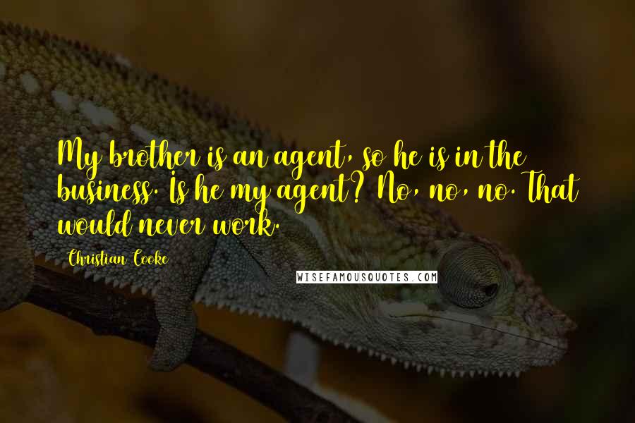 Christian Cooke Quotes: My brother is an agent, so he is in the business. Is he my agent? No, no, no. That would never work.