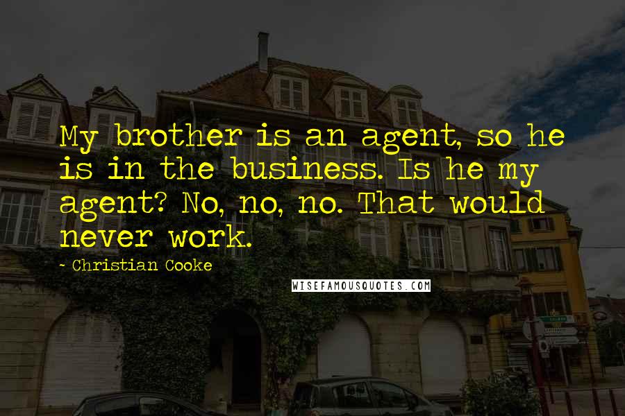 Christian Cooke Quotes: My brother is an agent, so he is in the business. Is he my agent? No, no, no. That would never work.