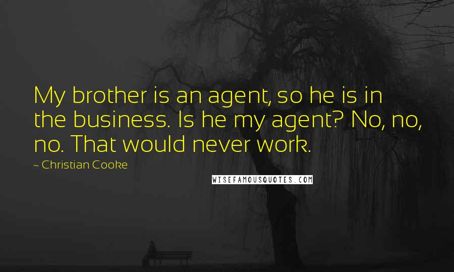 Christian Cooke Quotes: My brother is an agent, so he is in the business. Is he my agent? No, no, no. That would never work.
