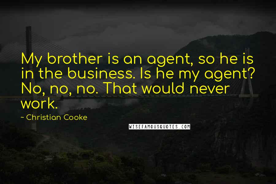 Christian Cooke Quotes: My brother is an agent, so he is in the business. Is he my agent? No, no, no. That would never work.