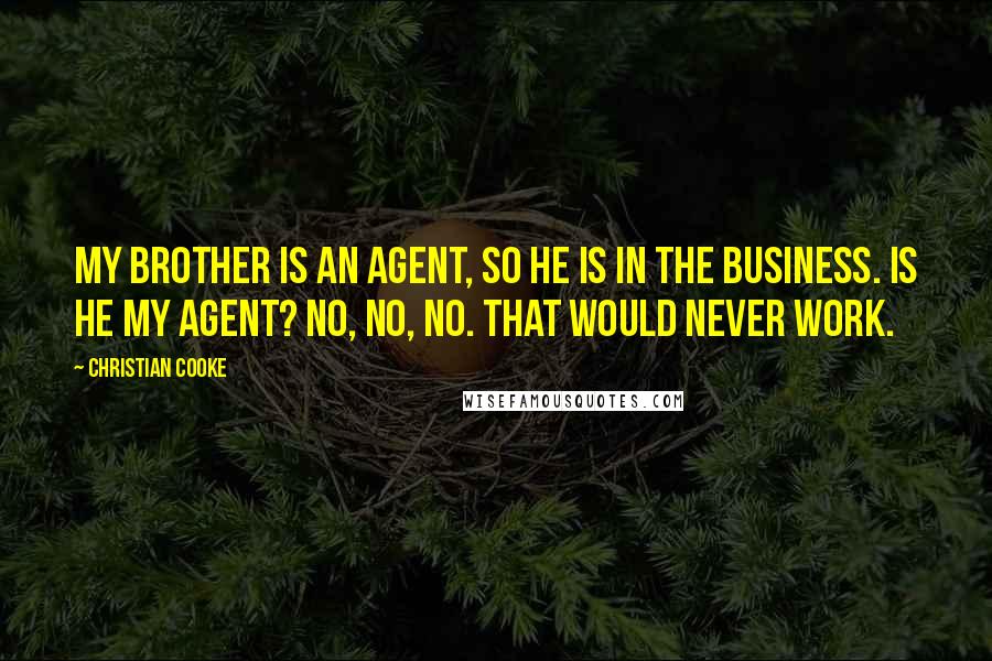 Christian Cooke Quotes: My brother is an agent, so he is in the business. Is he my agent? No, no, no. That would never work.