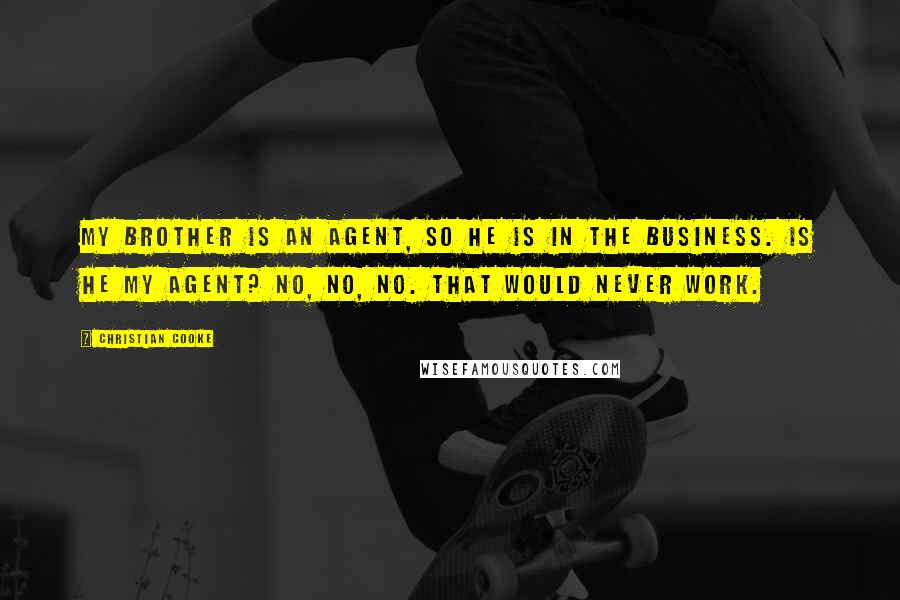 Christian Cooke Quotes: My brother is an agent, so he is in the business. Is he my agent? No, no, no. That would never work.