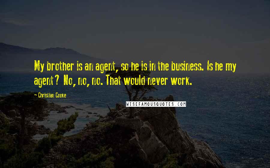 Christian Cooke Quotes: My brother is an agent, so he is in the business. Is he my agent? No, no, no. That would never work.