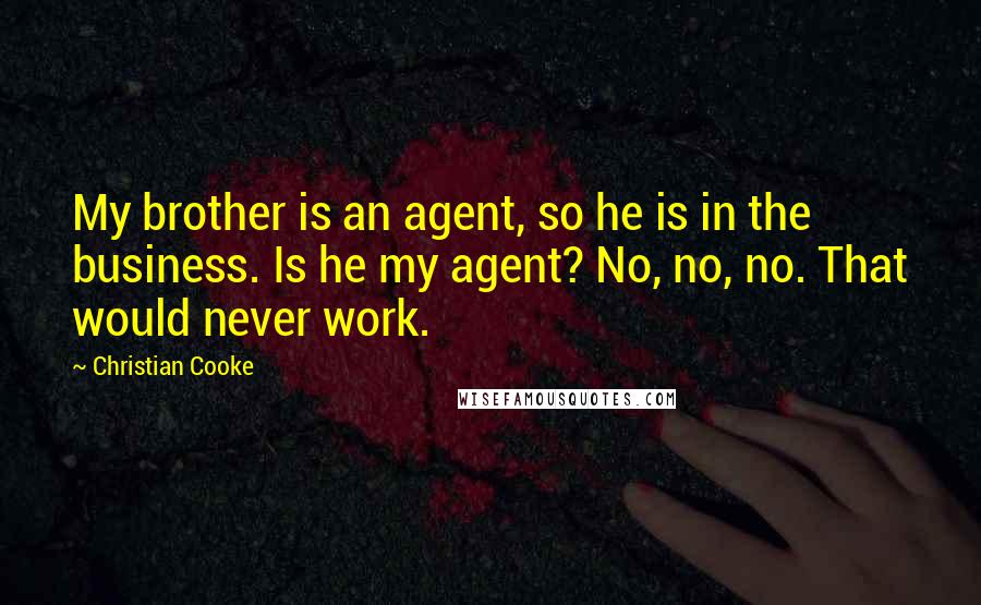 Christian Cooke Quotes: My brother is an agent, so he is in the business. Is he my agent? No, no, no. That would never work.