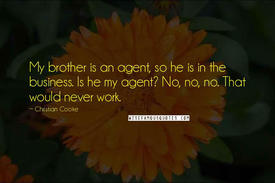 Christian Cooke Quotes: My brother is an agent, so he is in the business. Is he my agent? No, no, no. That would never work.