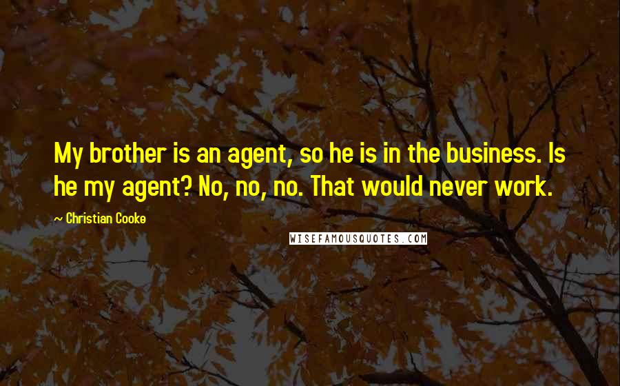 Christian Cooke Quotes: My brother is an agent, so he is in the business. Is he my agent? No, no, no. That would never work.