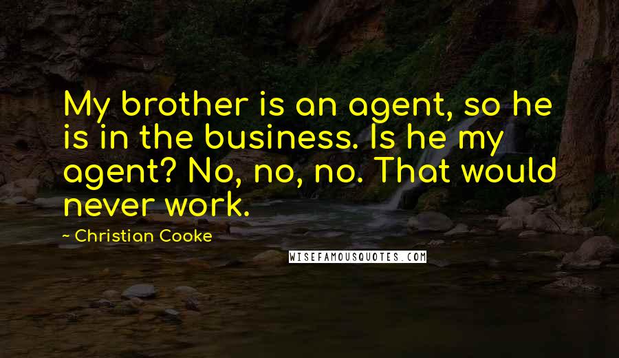 Christian Cooke Quotes: My brother is an agent, so he is in the business. Is he my agent? No, no, no. That would never work.