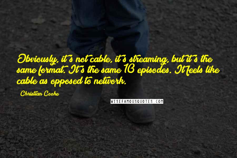 Christian Cooke Quotes: Obviously, it's not cable, it's streaming, but it's the same format. It's the same 10 episodes. It feels like cable as opposed to network.