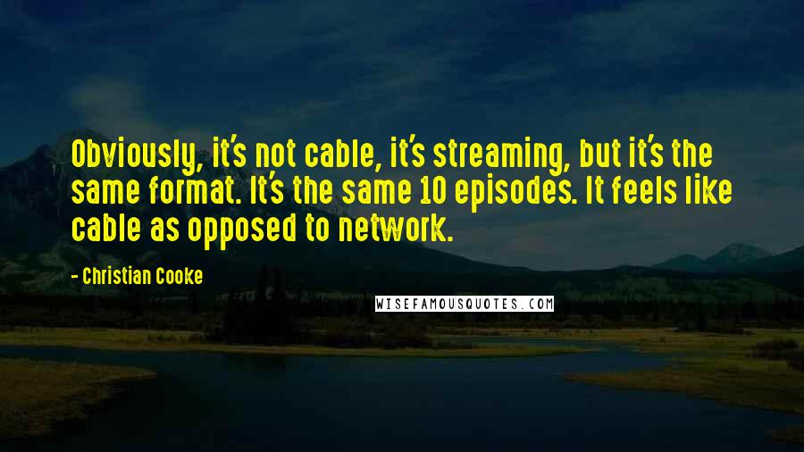 Christian Cooke Quotes: Obviously, it's not cable, it's streaming, but it's the same format. It's the same 10 episodes. It feels like cable as opposed to network.
