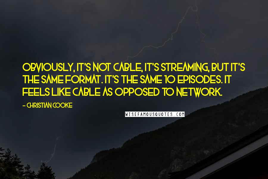 Christian Cooke Quotes: Obviously, it's not cable, it's streaming, but it's the same format. It's the same 10 episodes. It feels like cable as opposed to network.