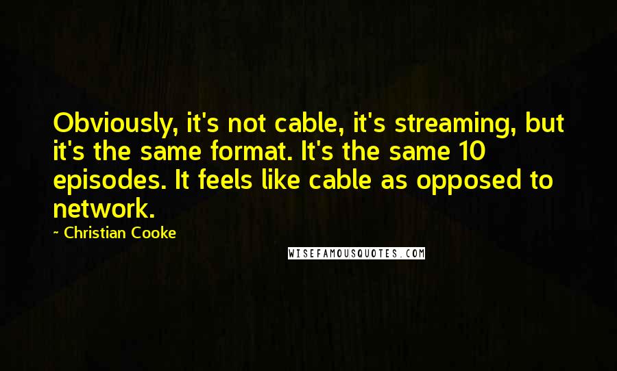 Christian Cooke Quotes: Obviously, it's not cable, it's streaming, but it's the same format. It's the same 10 episodes. It feels like cable as opposed to network.