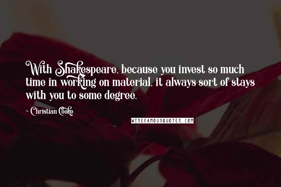 Christian Cooke Quotes: With Shakespeare, because you invest so much time in working on material, it always sort of stays with you to some degree.