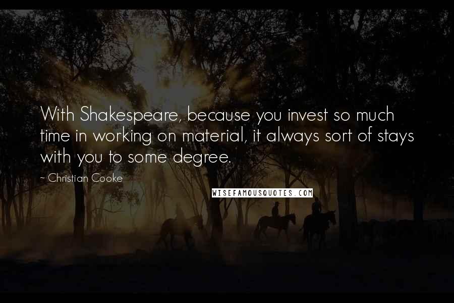 Christian Cooke Quotes: With Shakespeare, because you invest so much time in working on material, it always sort of stays with you to some degree.