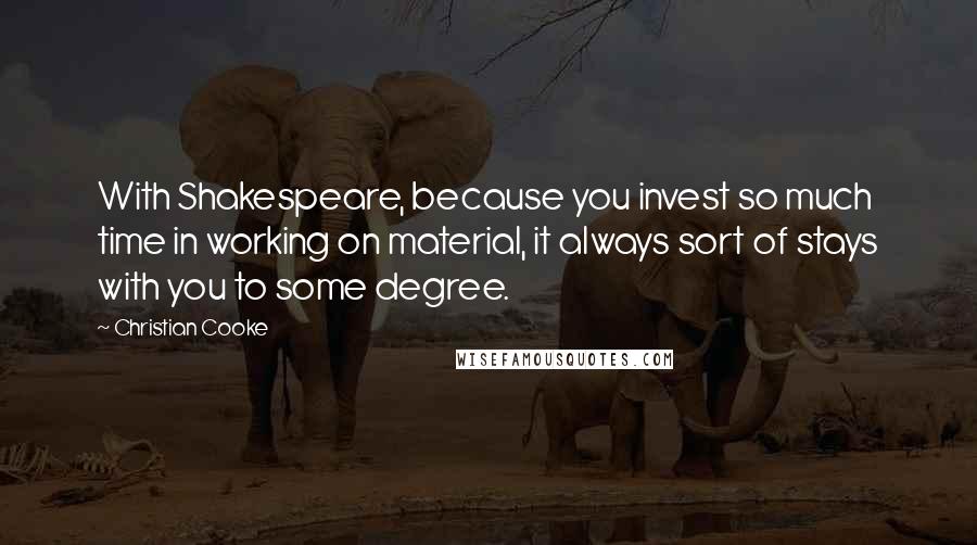 Christian Cooke Quotes: With Shakespeare, because you invest so much time in working on material, it always sort of stays with you to some degree.