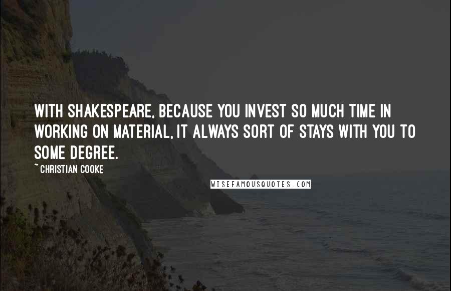 Christian Cooke Quotes: With Shakespeare, because you invest so much time in working on material, it always sort of stays with you to some degree.