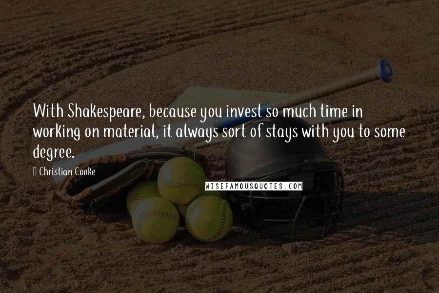 Christian Cooke Quotes: With Shakespeare, because you invest so much time in working on material, it always sort of stays with you to some degree.