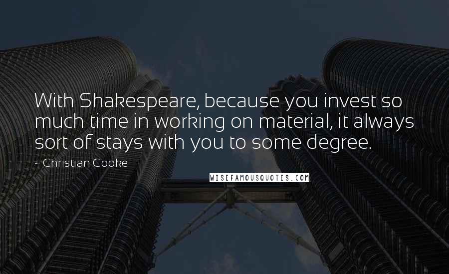 Christian Cooke Quotes: With Shakespeare, because you invest so much time in working on material, it always sort of stays with you to some degree.