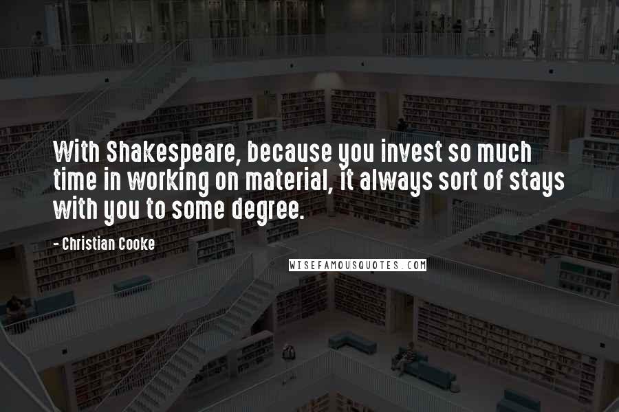 Christian Cooke Quotes: With Shakespeare, because you invest so much time in working on material, it always sort of stays with you to some degree.