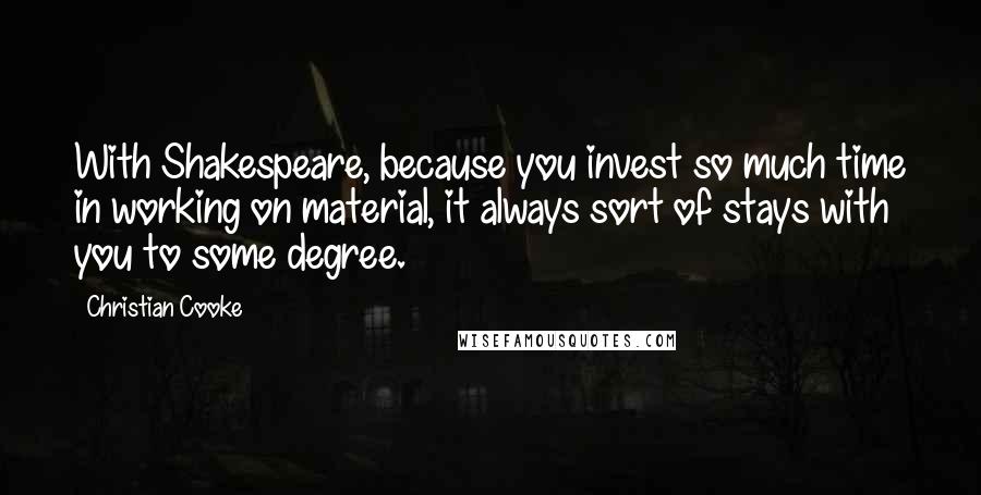 Christian Cooke Quotes: With Shakespeare, because you invest so much time in working on material, it always sort of stays with you to some degree.