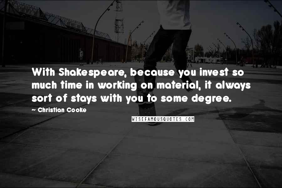 Christian Cooke Quotes: With Shakespeare, because you invest so much time in working on material, it always sort of stays with you to some degree.