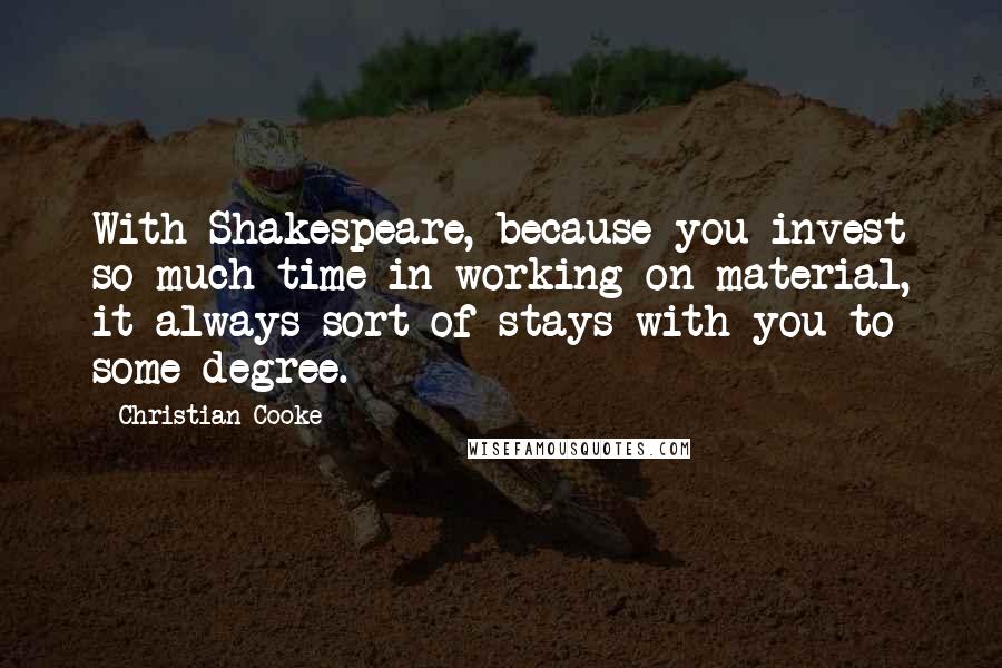 Christian Cooke Quotes: With Shakespeare, because you invest so much time in working on material, it always sort of stays with you to some degree.