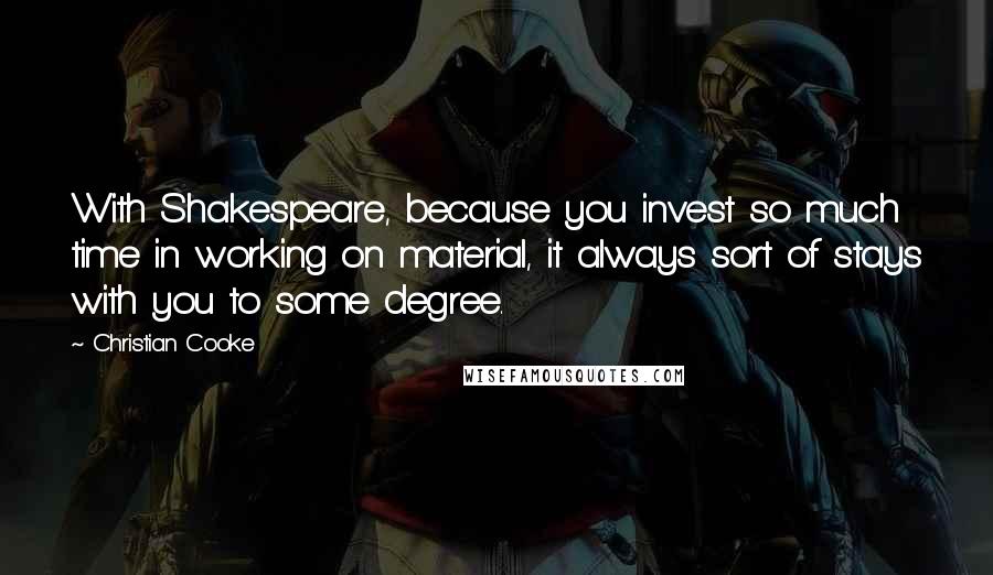 Christian Cooke Quotes: With Shakespeare, because you invest so much time in working on material, it always sort of stays with you to some degree.