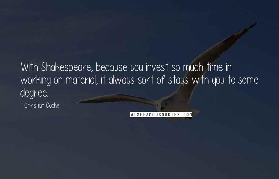 Christian Cooke Quotes: With Shakespeare, because you invest so much time in working on material, it always sort of stays with you to some degree.