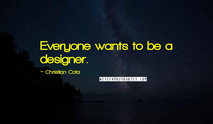 Christian Cota Quotes: Everyone wants to be a designer.