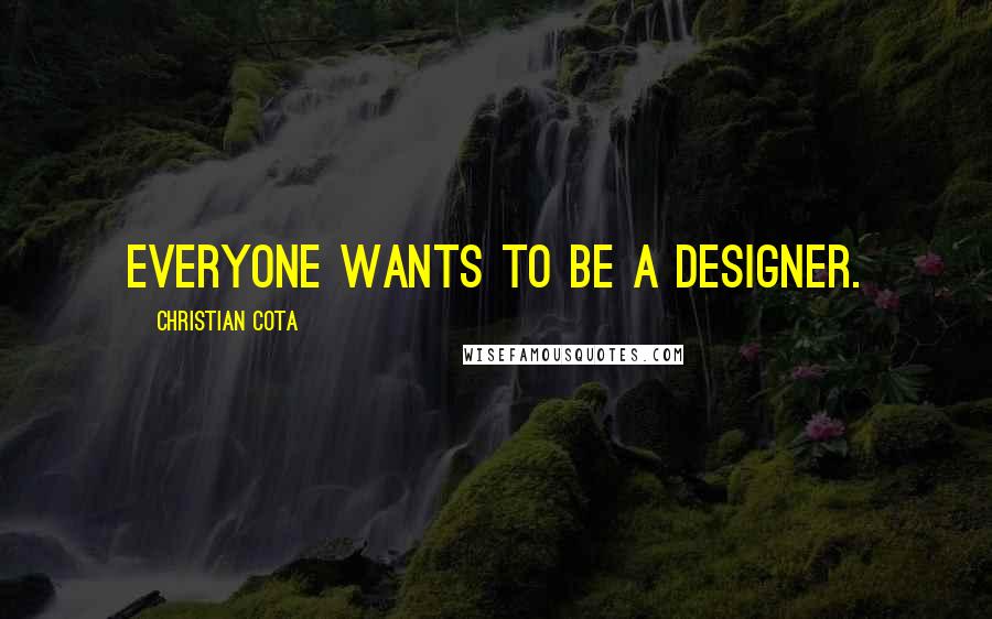 Christian Cota Quotes: Everyone wants to be a designer.