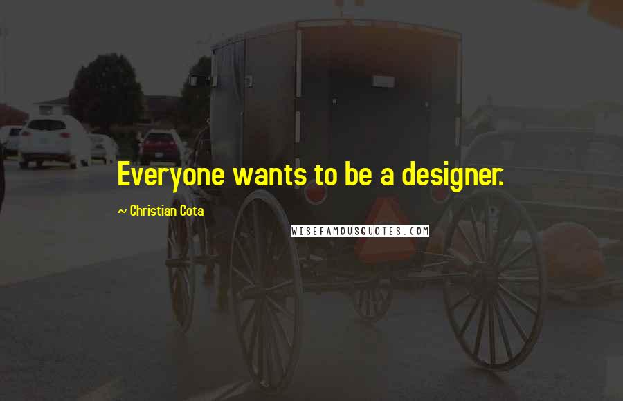 Christian Cota Quotes: Everyone wants to be a designer.