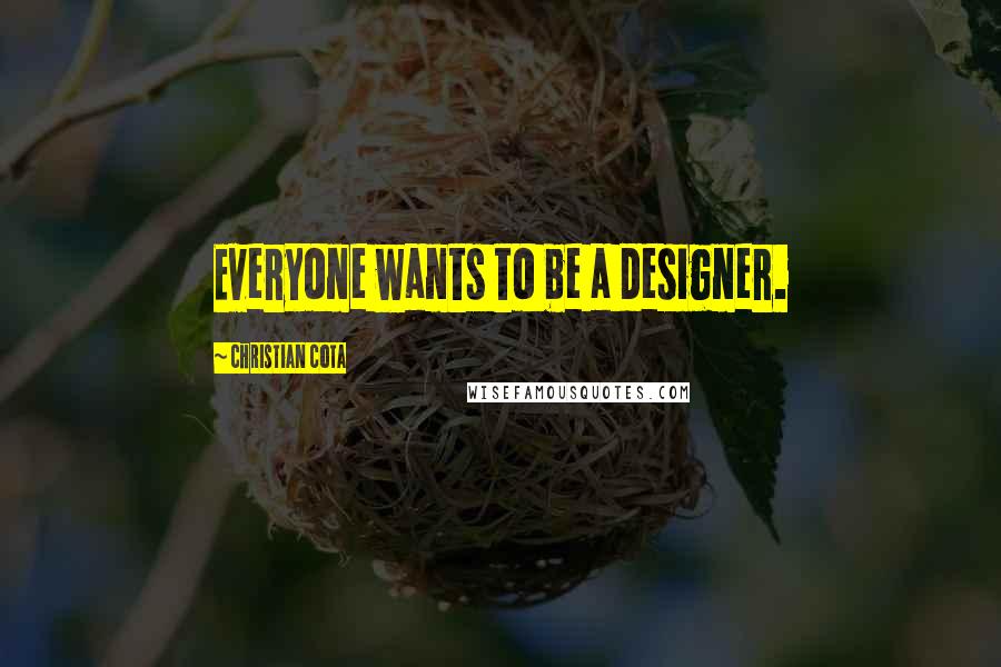 Christian Cota Quotes: Everyone wants to be a designer.