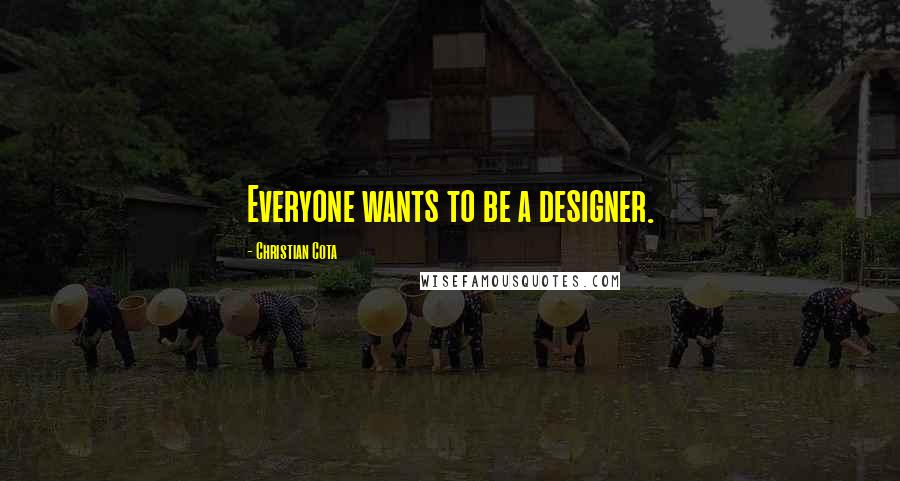 Christian Cota Quotes: Everyone wants to be a designer.