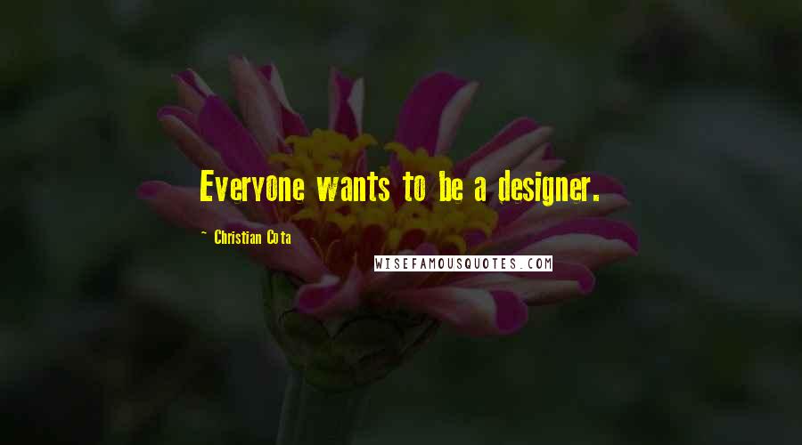 Christian Cota Quotes: Everyone wants to be a designer.