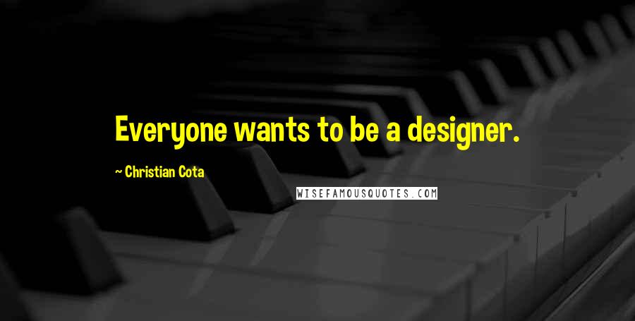 Christian Cota Quotes: Everyone wants to be a designer.