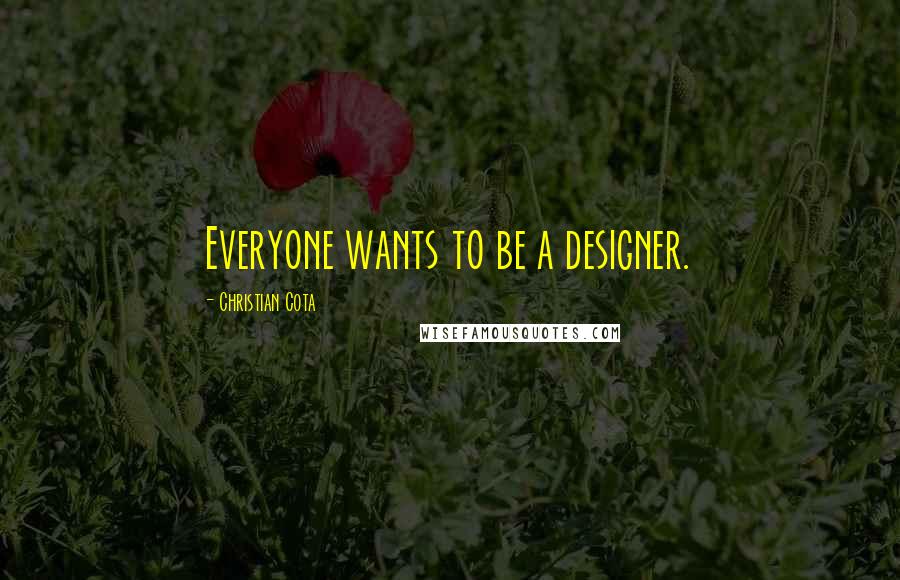 Christian Cota Quotes: Everyone wants to be a designer.