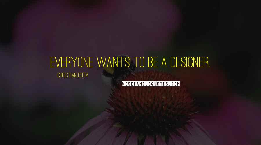 Christian Cota Quotes: Everyone wants to be a designer.
