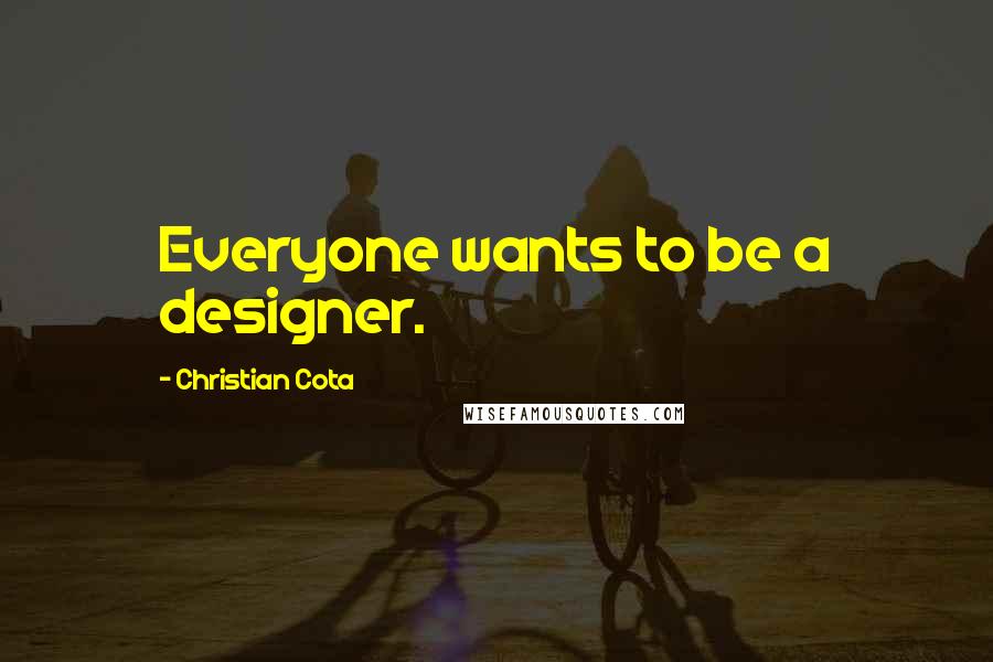 Christian Cota Quotes: Everyone wants to be a designer.