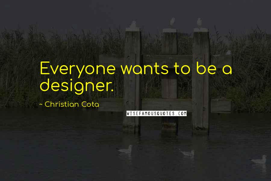 Christian Cota Quotes: Everyone wants to be a designer.
