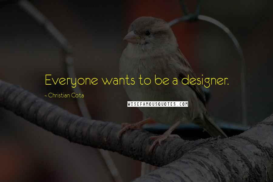 Christian Cota Quotes: Everyone wants to be a designer.