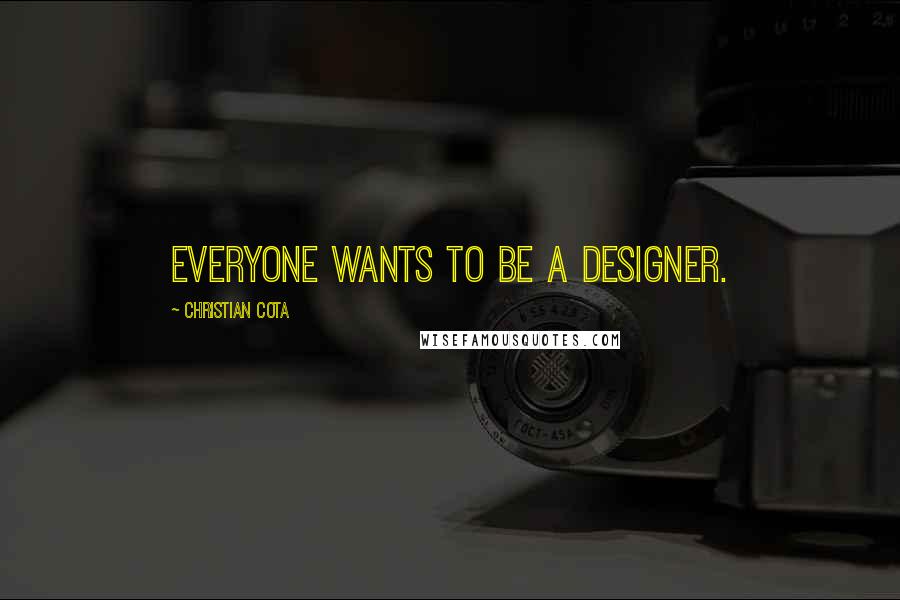 Christian Cota Quotes: Everyone wants to be a designer.