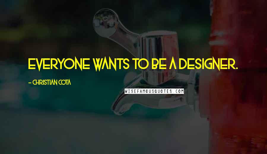 Christian Cota Quotes: Everyone wants to be a designer.