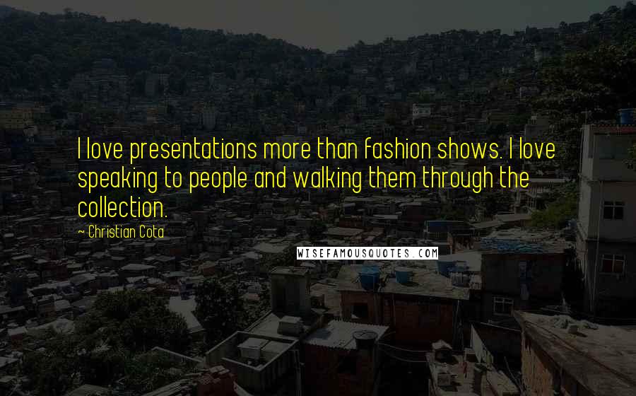 Christian Cota Quotes: I love presentations more than fashion shows. I love speaking to people and walking them through the collection.