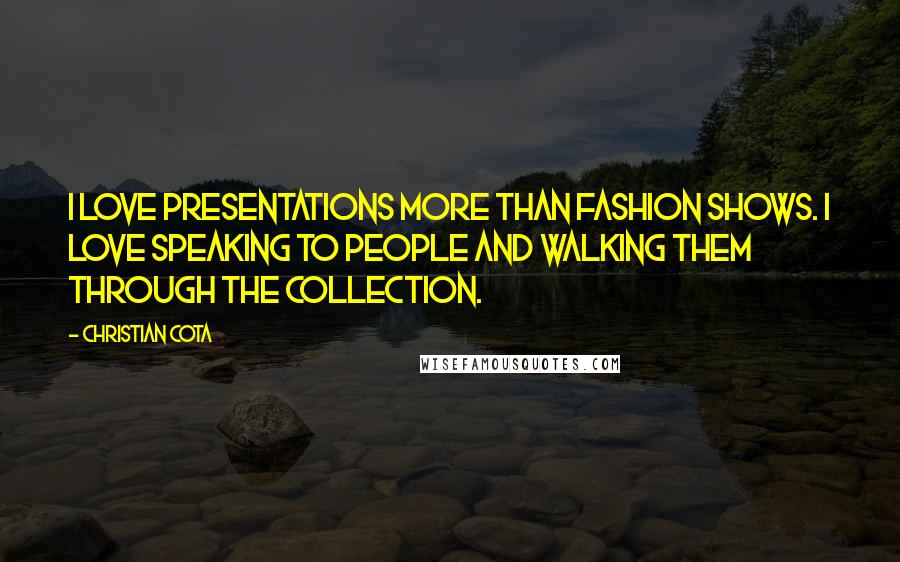 Christian Cota Quotes: I love presentations more than fashion shows. I love speaking to people and walking them through the collection.