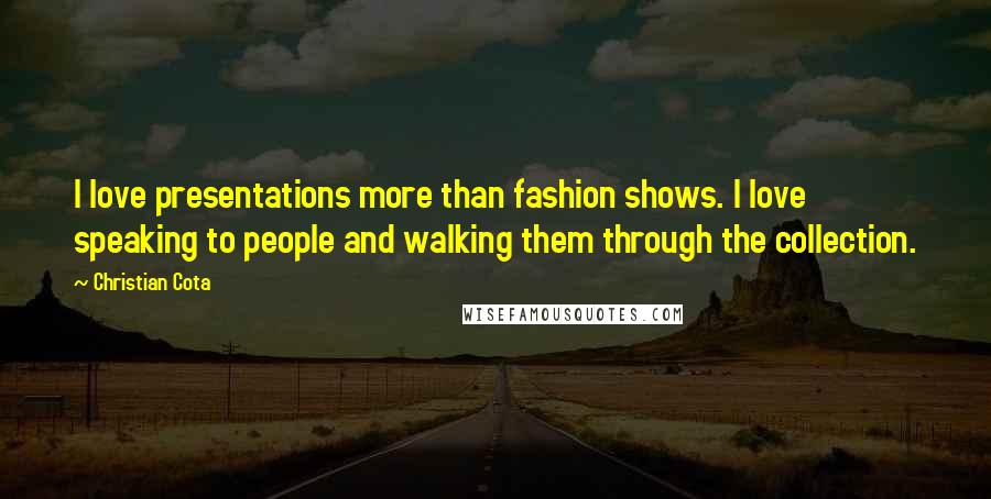 Christian Cota Quotes: I love presentations more than fashion shows. I love speaking to people and walking them through the collection.