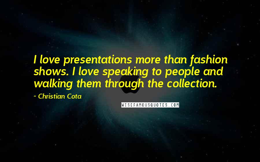Christian Cota Quotes: I love presentations more than fashion shows. I love speaking to people and walking them through the collection.