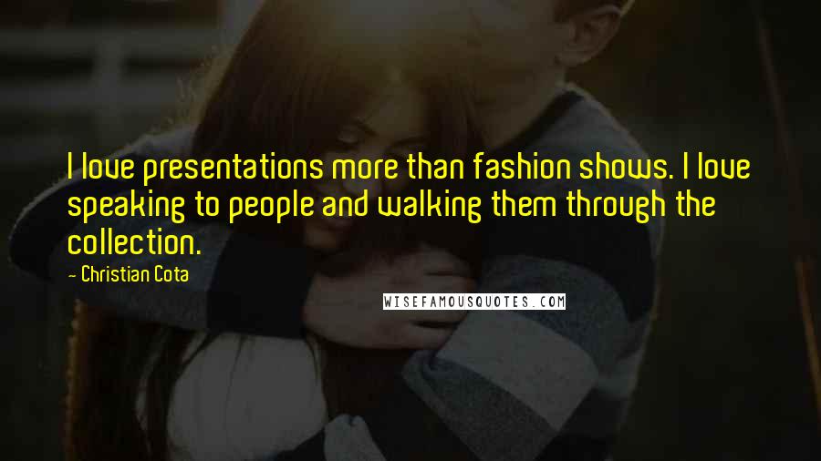 Christian Cota Quotes: I love presentations more than fashion shows. I love speaking to people and walking them through the collection.